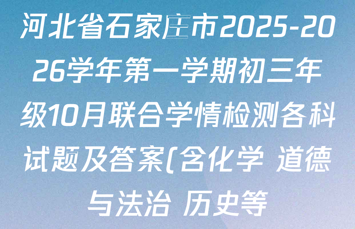 河北省石家庄市2025-2026学年第一学期初三年级10月联合学情检测各科试题及答案(含化学 道德与法治 历史等) 河北省石家庄市2025-2026学年第一学期初三年级10月联合学情检测各科试题及答案(含化学 道德与法治 历史等)